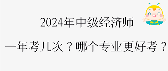 2024年中級經(jīng)濟(jì)師一年考幾次？哪個(gè)專業(yè)更好考？