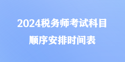 2024稅務(wù)師考試科目順序安排時(shí)間表