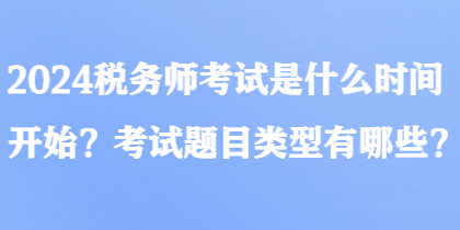 2024稅務(wù)師考試是什么時間開始？考試題目類型有哪些？