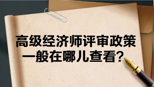 高級(jí)經(jīng)濟(jì)師評(píng)審政策一般在哪兒查看？