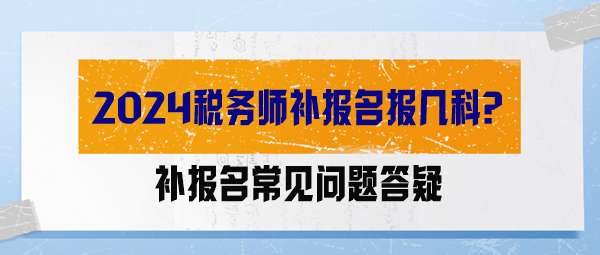 【答疑解惑】2024稅務(wù)師補報名報幾科？能調(diào)整科目嗎？