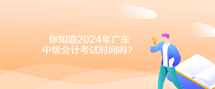 你知道2024年廣東中級(jí)會(huì)計(jì)考試時(shí)間嗎？