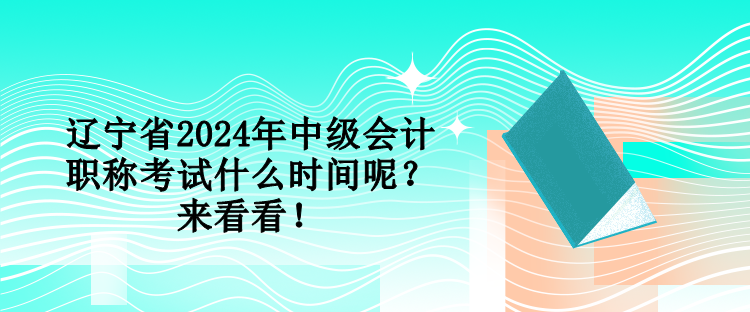 遼寧省2024年中級(jí)會(huì)計(jì)職稱考試什么時(shí)間呢？來看看！