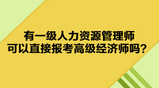 有一級人力資源管理師 可以直接報考高級經(jīng)濟(jì)師嗎？