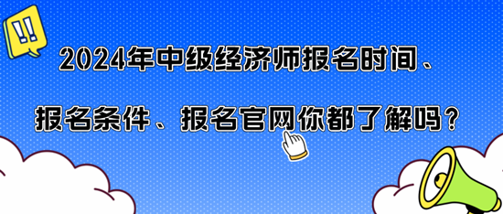 2024年中級經(jīng)濟(jì)師報名時間、報名條件、報名官網(wǎng)你都了解嗎？