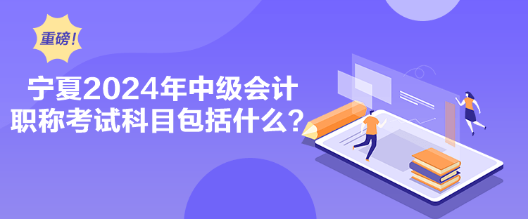 寧夏2024年中級會計職稱考試科目包括什么？