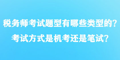 稅務(wù)師考試題型有哪些類型的？考試方式是機(jī)考還是筆試？