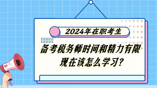 稅務(wù)師在職考生備考時間和精力有限 現(xiàn)在該怎么學(xué)習(xí)？