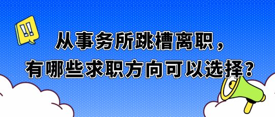 從事務(wù)所跳槽離職，有哪些求職方向可以選擇？