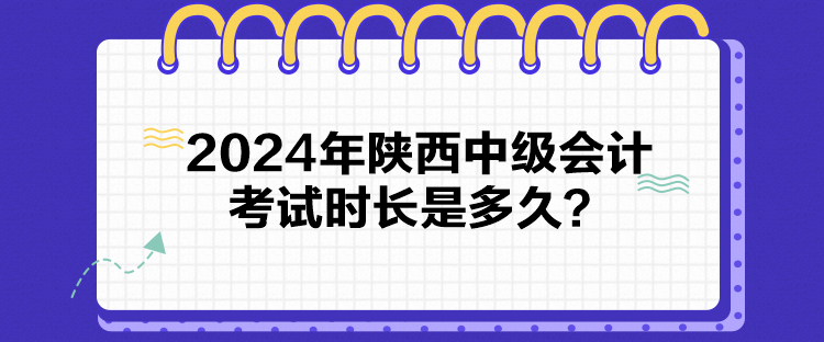 2024年陜西中級會計考試時長是多久？