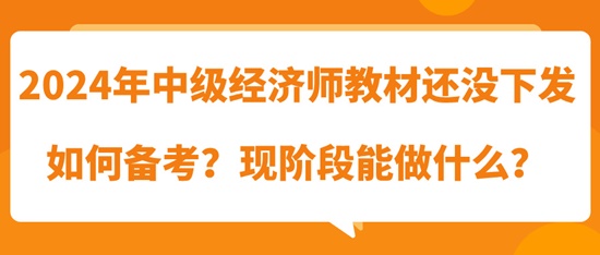 2024年中級經(jīng)濟(jì)師教材還沒下發(fā)如何備考？現(xiàn)階段能做什么？