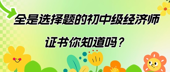 全是選擇題的初中級(jí)經(jīng)濟(jì)師證書你知道嗎？