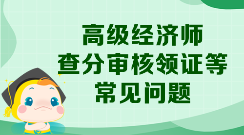 高級經(jīng)濟師查分審核領(lǐng)證等常見問題