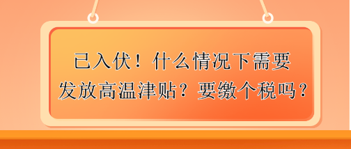 已入伏！什么情況下需要發(fā)放高溫津貼？要繳個(gè)稅嗎？