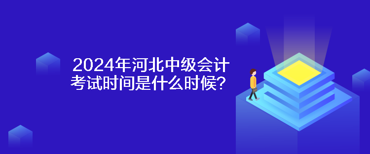 2024年河北中級會計考試時間是什么時候？