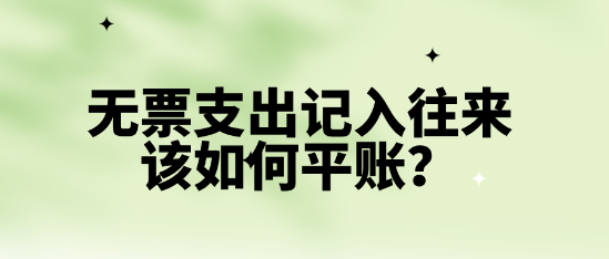 無票支出記入往來該如何平賬？