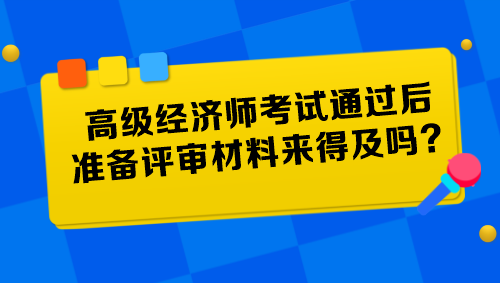 高級(jí)經(jīng)濟(jì)師考試通過后準(zhǔn)備評(píng)審材料來得及嗎？