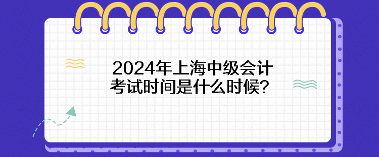 2024年上海中級會計考試時間是什么時候？