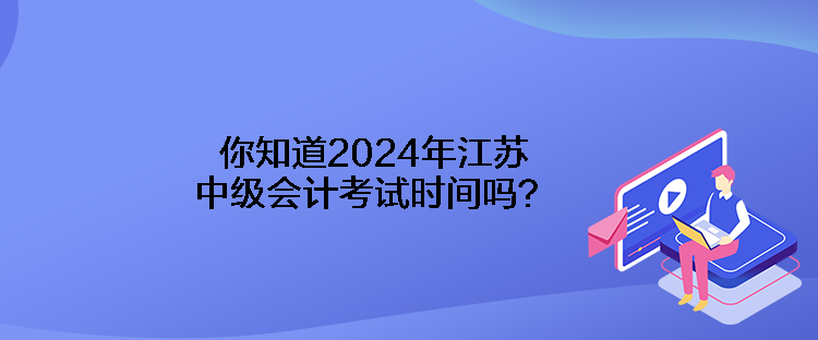 你知道2024年江蘇中級(jí)會(huì)計(jì)考試時(shí)間嗎？