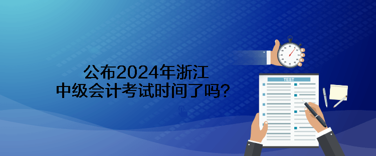 公布2024年浙江中級會計考試時間了嗎？