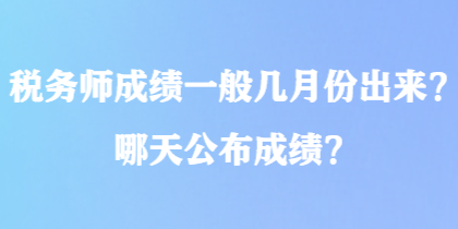 稅務(wù)師成績一般幾月份出來？哪天公布成績？