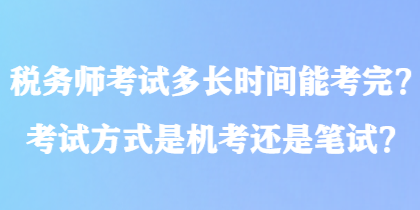 稅務(wù)師考試多長時間能考完？考試方式是機考還是筆試？