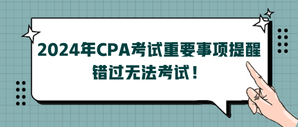 2024年CPA考試重要事項(xiàng)提醒，錯(cuò)過無法考試！