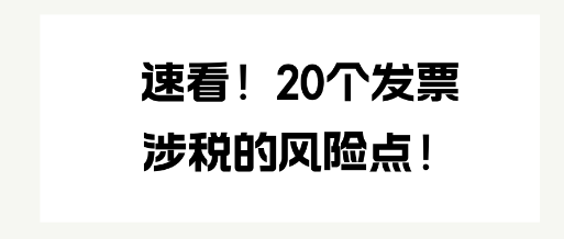 速看！20個(gè)發(fā)票涉稅的風(fēng)險(xiǎn)點(diǎn)！