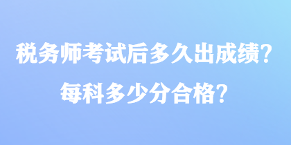 稅務(wù)師考試后多久出成績？每科多少分合格？