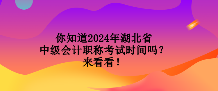 你知道2024年湖北省中級(jí)會(huì)計(jì)職稱考試時(shí)間嗎？來(lái)看看！