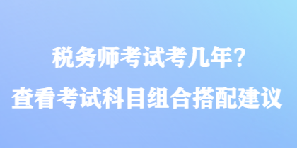 稅務師考試考幾年？查看考試科目組合搭配建議