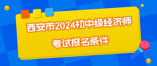 西安市2024初中級(jí)經(jīng)濟(jì)師考試報(bào)名條件