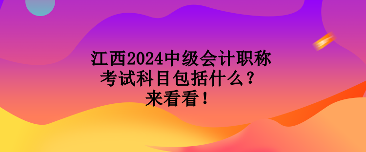 江西2024中級會(huì)計(jì)職稱考試科目包括什么？來看看！