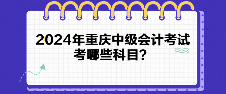 2024年重慶中級會計考試考哪些科目？