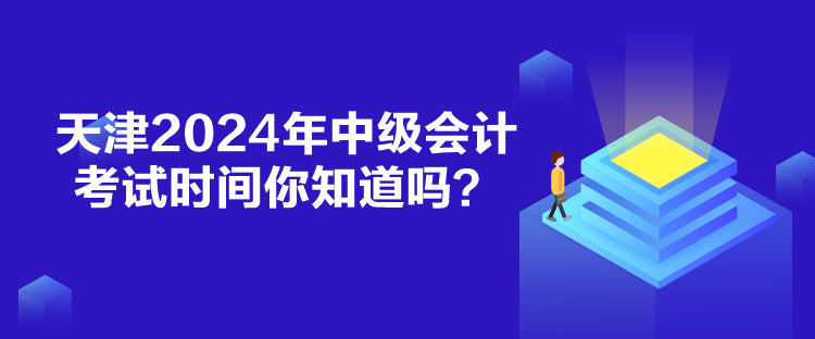 天津2024年中級會計考試時間你知道嗎？