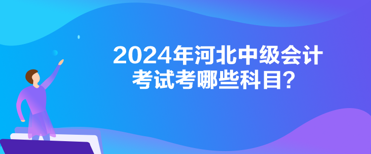 2024年河北中級(jí)會(huì)計(jì)考試考哪些科目？