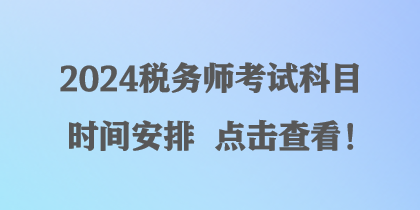 2024稅務(wù)師考試科目時間安排 點擊查看！