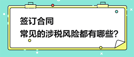 簽訂合同，常見的涉稅風險都有哪些？