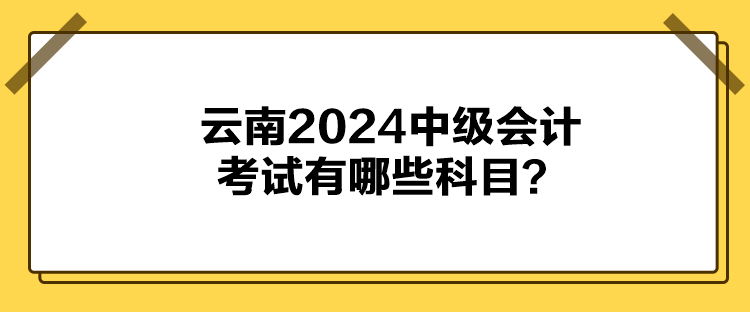 云南2024中級(jí)會(huì)計(jì)考試有哪些科目？