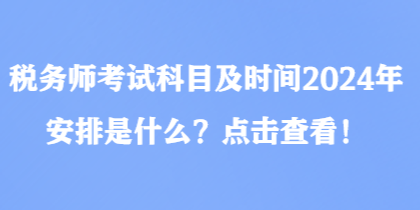 稅務(wù)師考試科目及時(shí)間2024年安排是什么？點(diǎn)擊查看！