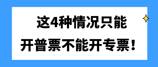 這4種情況只能開(kāi)普票不能開(kāi)專(zhuān)票！