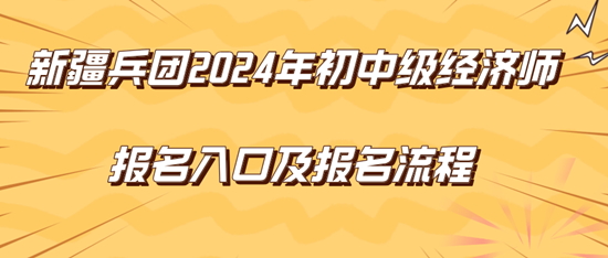 新疆兵團(tuán)2024年初中級(jí)經(jīng)濟(jì)師報(bào)名入口及報(bào)名流程