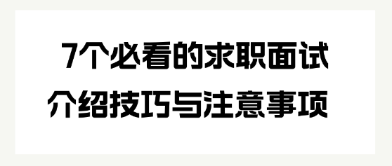 7個(gè)必看的求職面試介紹技巧與注意事項(xiàng)