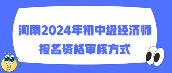 河南2024年初中級經濟師報名資格審核方式