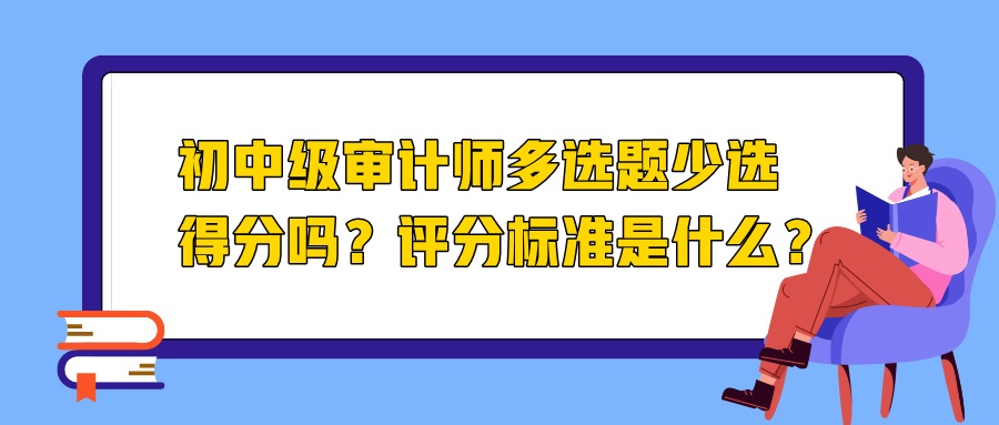 初中級審計師多選題少選得分嗎？評分標準是什么？