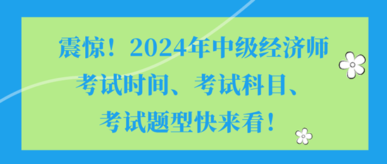 震驚！2024年中級經(jīng)濟(jì)師考試時間、考試科目、考試題型快來看！