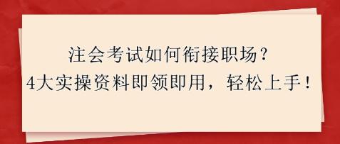 注會考試如何銜接職場？4大實(shí)操資料即領(lǐng)即用，輕松上手！