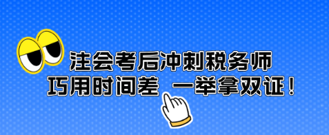 注會(huì)考后沖刺稅務(wù)師 巧用時(shí)間差 一舉拿雙證！