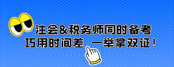 注會&稅務(wù)師同時備考 巧用時間差 一舉拿雙證！