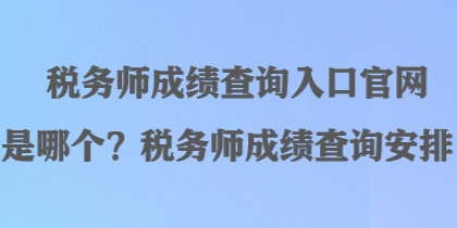 稅務師成績查詢入口官網是哪個？稅務師成績查詢安排